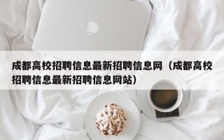成都高校招聘信息最新招聘信息网（成都高校招聘信息最新招聘信息网站）