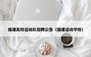 福建高校运动队招聘公告（福建运动学校）