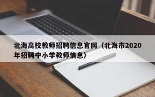 北海高校教师招聘信息官网（北海市2020年招聘中小学教师信息）
