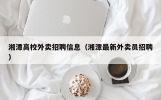 湘潭高校外卖招聘信息（湘潭最新外卖员招聘）