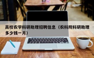 高校农学科研助理招聘信息（农科院科研助理多少钱一月）