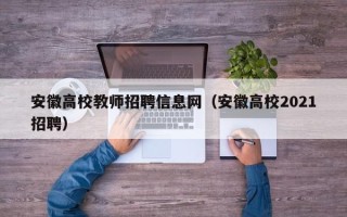 安徽高校教师招聘信息网（安徽高校2021招聘）