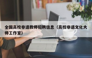 全国高校非遗教师招聘信息（高校非遗文化大师工作室）