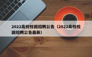 2022高校校园招聘公告（2022高校校园招聘公告最新）