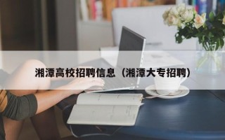 湘潭高校招聘信息（湘潭大专招聘）