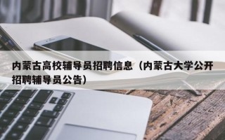 内蒙古高校辅导员招聘信息（内蒙古大学公开招聘辅导员公告）