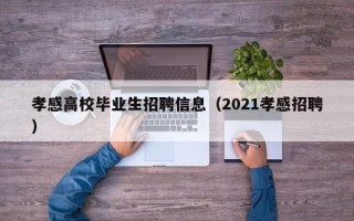 孝感高校毕业生招聘信息（2021孝感招聘）