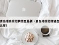 青岛港高校招聘信息最新（青岛港校招待遇怎么样）