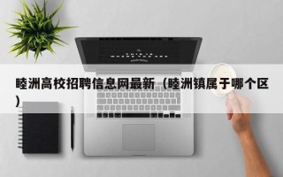 睦洲高校招聘信息网最新（睦洲镇属于哪个区）