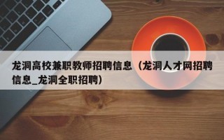 龙洞高校兼职教师招聘信息（龙洞人才网招聘信息_龙洞全职招聘）