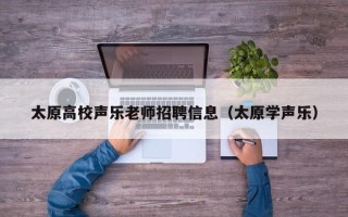 太原高校声乐老师招聘信息（太原学声乐）