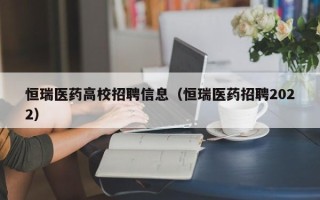 恒瑞医药高校招聘信息（恒瑞医药招聘2022）