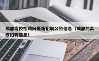 成都高校招聘网最新招聘公告信息（成都的高校招聘信息）