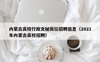 内蒙古高校行政文秘岗位招聘信息（2021年内蒙古高校招聘）