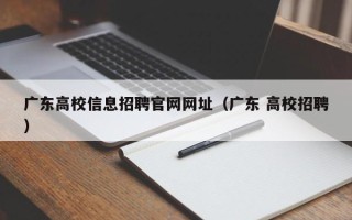广东高校信息招聘官网网址（广东 高校招聘）