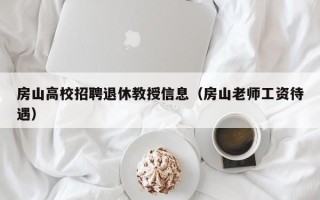 房山高校招聘退休教授信息（房山老师工资待遇）