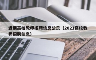 近期高校教师招聘信息公示（2021高校教师招聘信息）