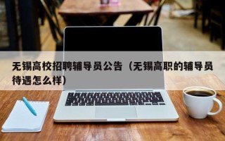 无锡高校招聘辅导员公告（无锡高职的辅导员待遇怎么样）