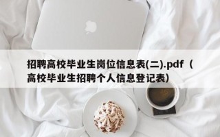招聘高校毕业生岗位信息表(二).pdf（高校毕业生招聘个人信息登记表）