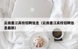 云南墨江高校招聘信息（云南墨江高校招聘信息最新）