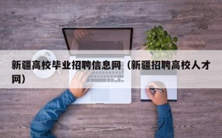 新疆高校毕业招聘信息网（新疆招聘高校人才网）