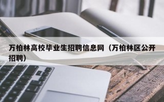 万柏林高校毕业生招聘信息网（万柏林区公开招聘）