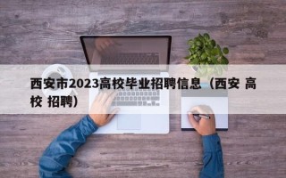 西安市2023高校毕业招聘信息（西安 高校 招聘）
