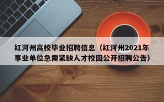 红河州高校毕业招聘信息（红河州2021年事业单位急需紧缺人才校园公开招聘公告）