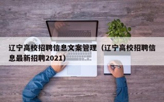 辽宁高校招聘信息文案管理（辽宁高校招聘信息最新招聘2021）