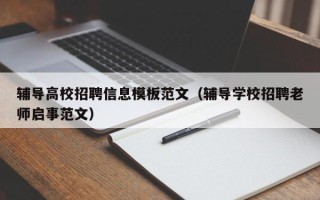 辅导高校招聘信息模板范文（辅导学校招聘老师启事范文）