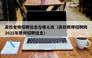高校老师招聘信息在哪儿找（高校教师招聘网2021年教师招聘信息）
