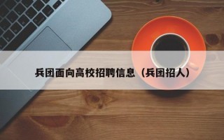 兵团面向高校招聘信息（兵团招人）