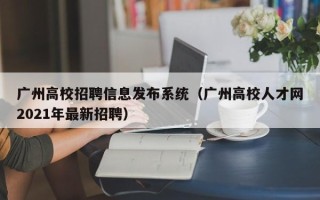 广州高校招聘信息发布系统（广州高校人才网2021年最新招聘）