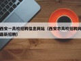 西安一高校招聘信息网站（西安市高校招聘网最新招聘）