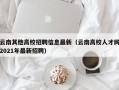 云南其他高校招聘信息最新（云南高校人才网2021年最新招聘）