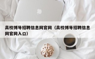高校博导招聘信息网官网（高校博导招聘信息网官网入口）