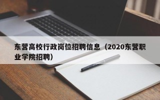 东营高校行政岗位招聘信息（2020东营职业学院招聘）