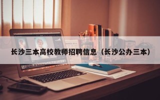 长沙三本高校教师招聘信息（长沙公办三本）