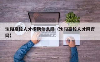 沈阳高校人才招聘信息网（沈阳高校人才网官网）