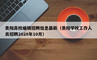 贵阳高校编辑招聘信息最新（贵阳学校工作人员招聘2020年10月）