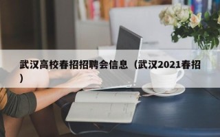 武汉高校春招招聘会信息（武汉2021春招）