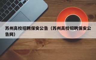 苏州高校招聘保安公告（苏州高校招聘保安公告网）