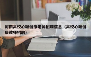 河南高校心理健康老师招聘信息（高校心理健康教师招聘）