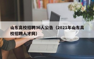 山东高校招聘36人公告（2021年山东高校招聘人才网）