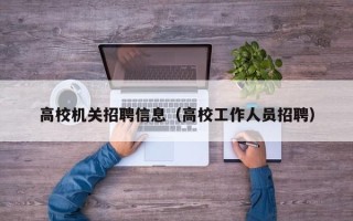 高校机关招聘信息（高校工作人员招聘）