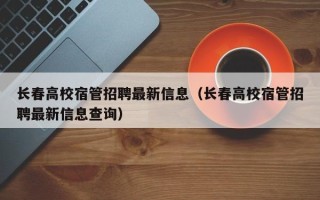长春高校宿管招聘最新信息（长春高校宿管招聘最新信息查询）