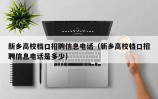 新乡高校档口招聘信息电话（新乡高校档口招聘信息电话是多少）