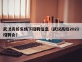 武汉高校生线下招聘信息（武汉高校2021招聘会）