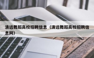 清远舞蹈高校招聘信息（清远舞蹈高校招聘信息网）