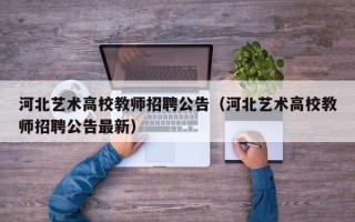 河北艺术高校教师招聘公告（河北艺术高校教师招聘公告最新）